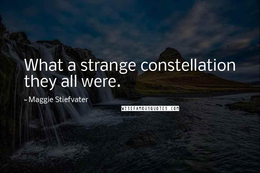 Maggie Stiefvater Quotes: What a strange constellation they all were.