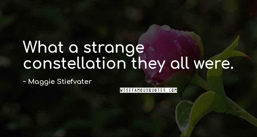 Maggie Stiefvater Quotes: What a strange constellation they all were.