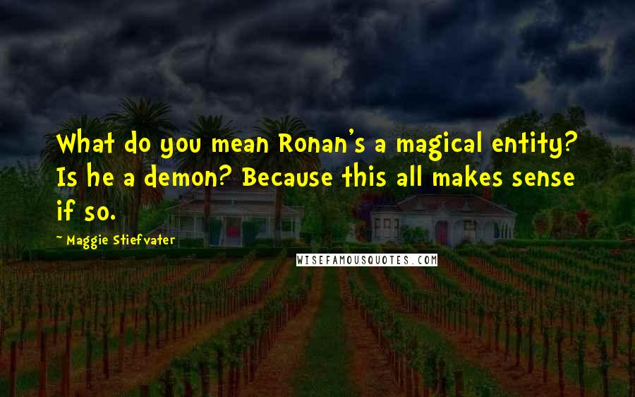 Maggie Stiefvater Quotes: What do you mean Ronan's a magical entity? Is he a demon? Because this all makes sense if so.