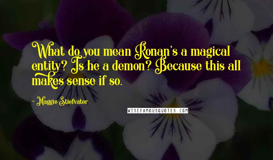 Maggie Stiefvater Quotes: What do you mean Ronan's a magical entity? Is he a demon? Because this all makes sense if so.