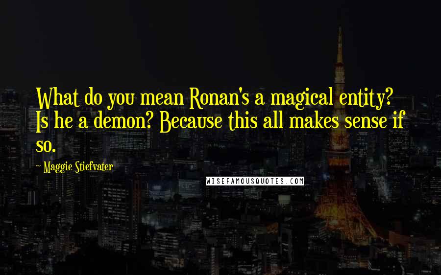 Maggie Stiefvater Quotes: What do you mean Ronan's a magical entity? Is he a demon? Because this all makes sense if so.