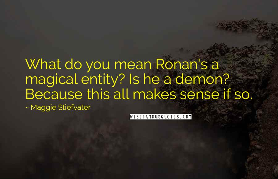 Maggie Stiefvater Quotes: What do you mean Ronan's a magical entity? Is he a demon? Because this all makes sense if so.