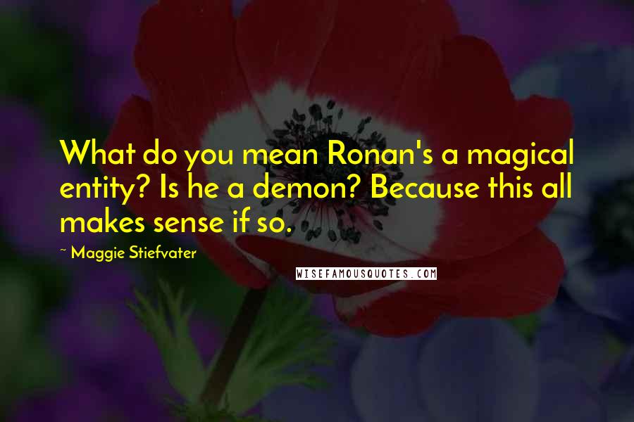 Maggie Stiefvater Quotes: What do you mean Ronan's a magical entity? Is he a demon? Because this all makes sense if so.