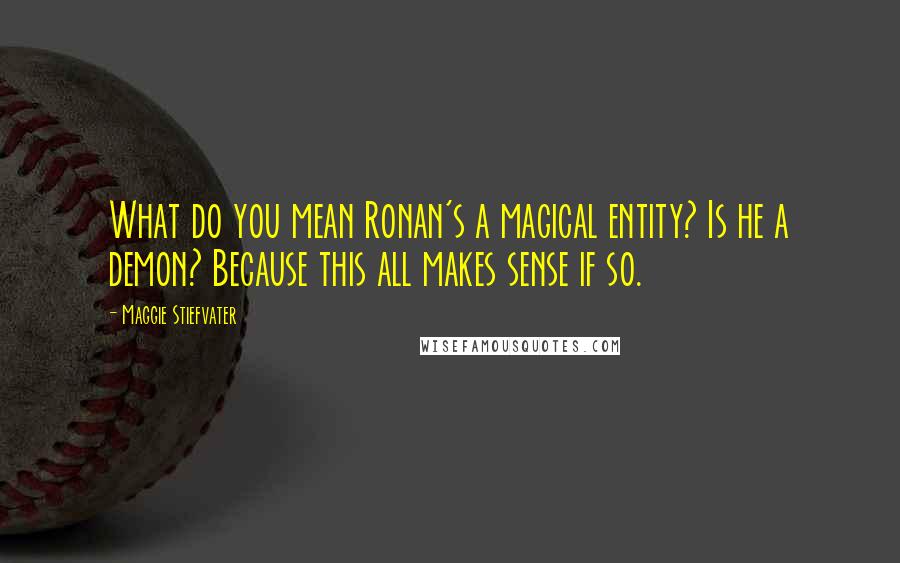 Maggie Stiefvater Quotes: What do you mean Ronan's a magical entity? Is he a demon? Because this all makes sense if so.