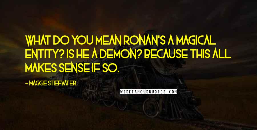 Maggie Stiefvater Quotes: What do you mean Ronan's a magical entity? Is he a demon? Because this all makes sense if so.