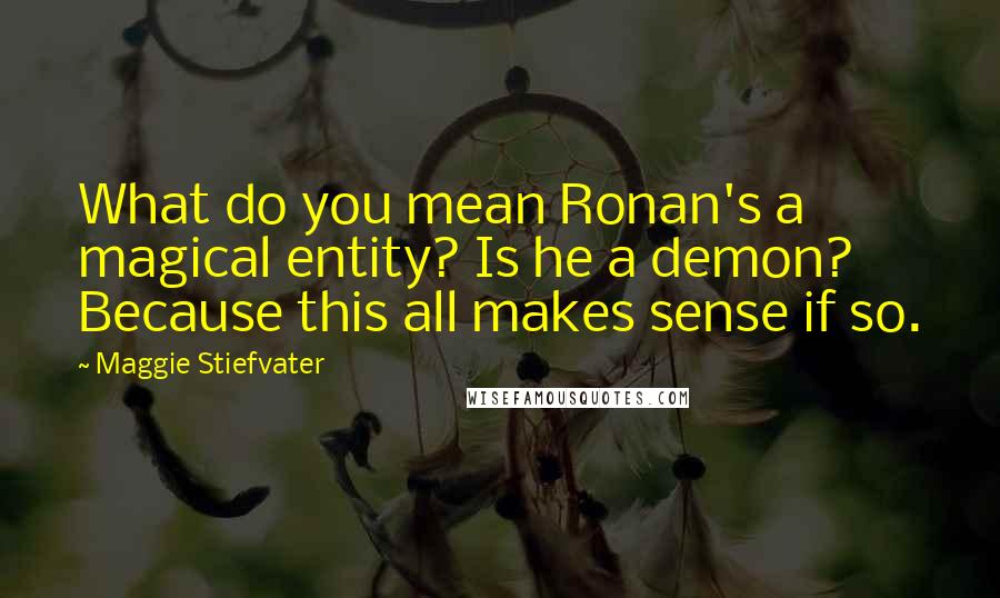Maggie Stiefvater Quotes: What do you mean Ronan's a magical entity? Is he a demon? Because this all makes sense if so.