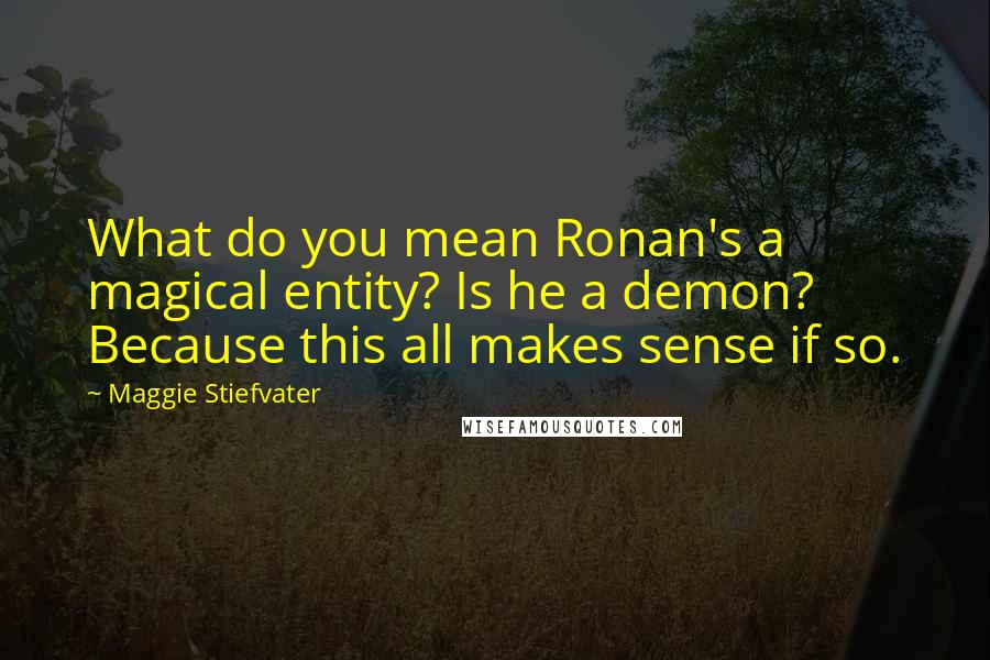 Maggie Stiefvater Quotes: What do you mean Ronan's a magical entity? Is he a demon? Because this all makes sense if so.