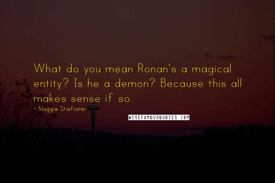 Maggie Stiefvater Quotes: What do you mean Ronan's a magical entity? Is he a demon? Because this all makes sense if so.