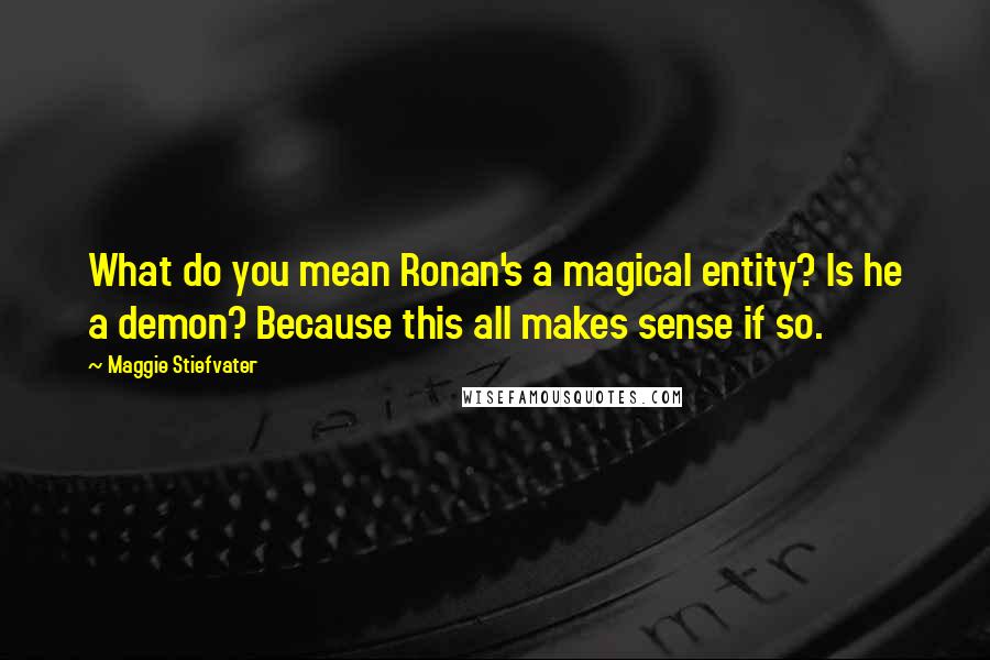 Maggie Stiefvater Quotes: What do you mean Ronan's a magical entity? Is he a demon? Because this all makes sense if so.