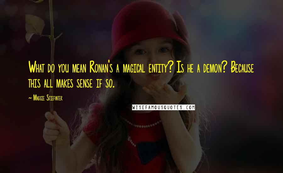 Maggie Stiefvater Quotes: What do you mean Ronan's a magical entity? Is he a demon? Because this all makes sense if so.