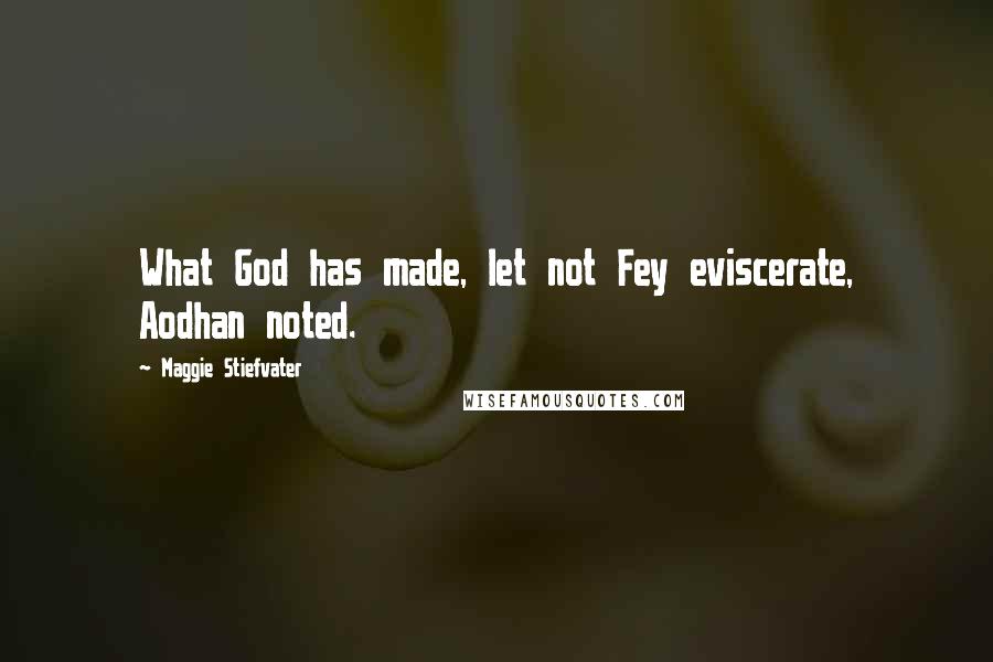 Maggie Stiefvater Quotes: What God has made, let not Fey eviscerate, Aodhan noted.