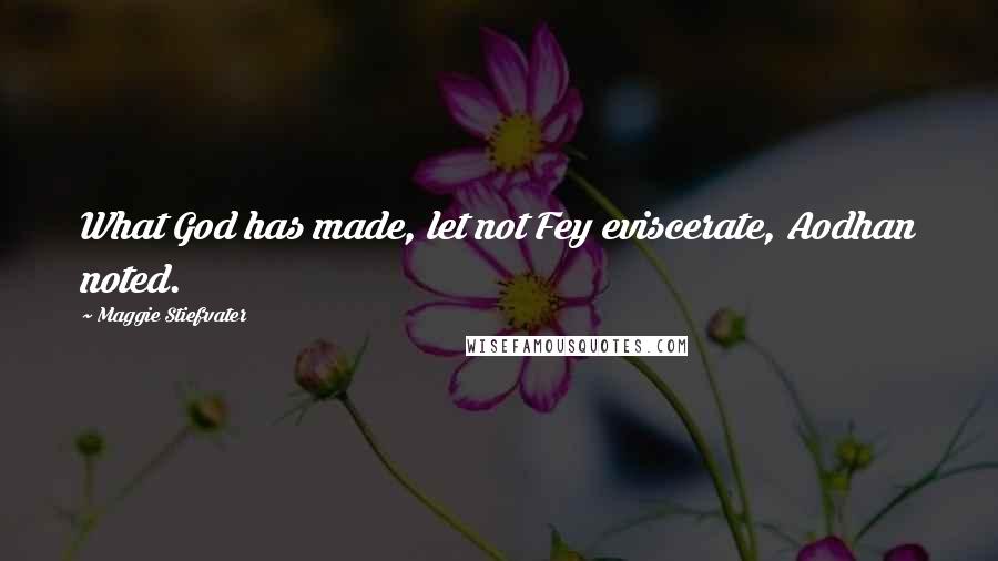 Maggie Stiefvater Quotes: What God has made, let not Fey eviscerate, Aodhan noted.