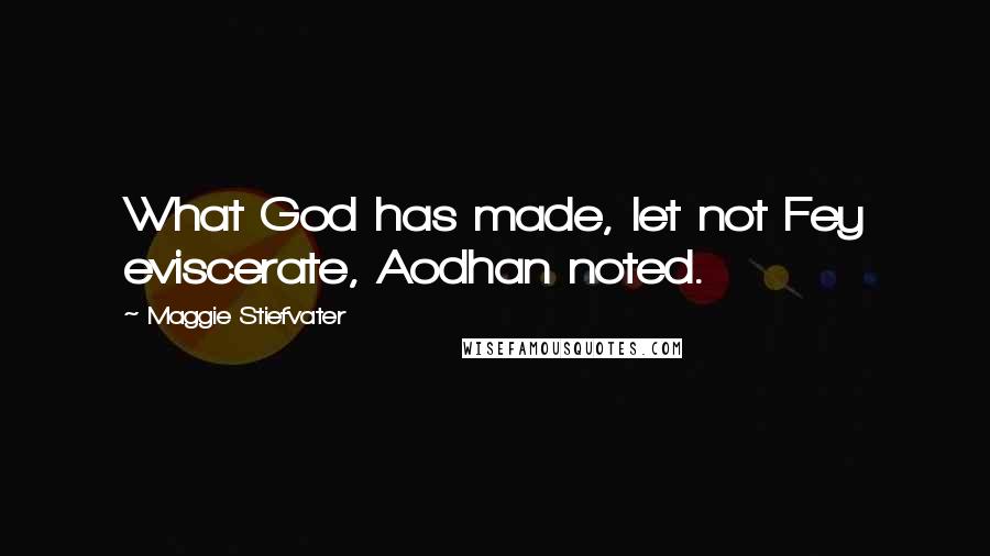Maggie Stiefvater Quotes: What God has made, let not Fey eviscerate, Aodhan noted.