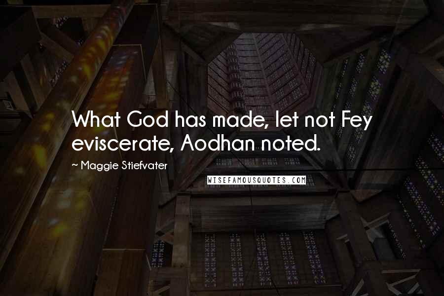 Maggie Stiefvater Quotes: What God has made, let not Fey eviscerate, Aodhan noted.
