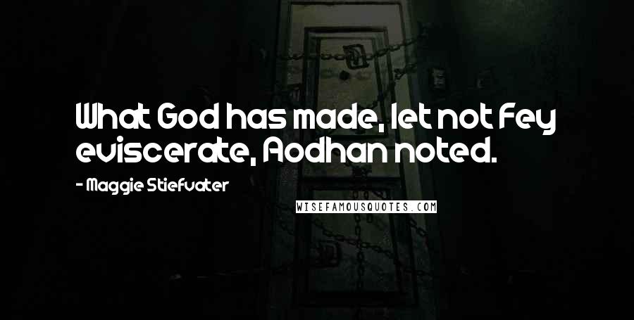 Maggie Stiefvater Quotes: What God has made, let not Fey eviscerate, Aodhan noted.