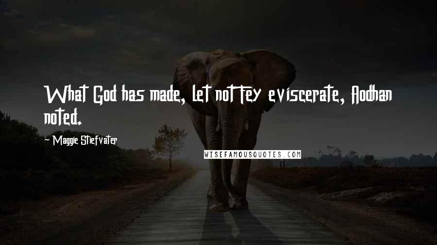 Maggie Stiefvater Quotes: What God has made, let not Fey eviscerate, Aodhan noted.