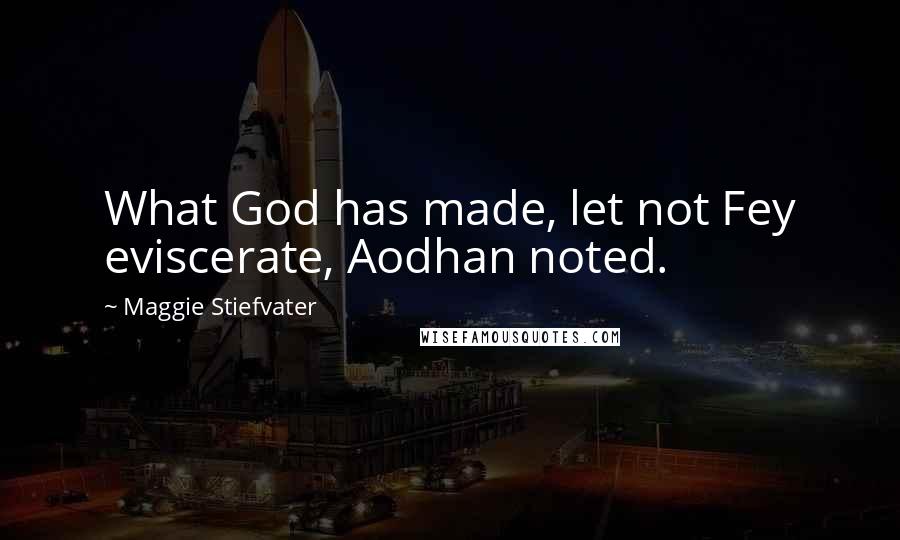Maggie Stiefvater Quotes: What God has made, let not Fey eviscerate, Aodhan noted.