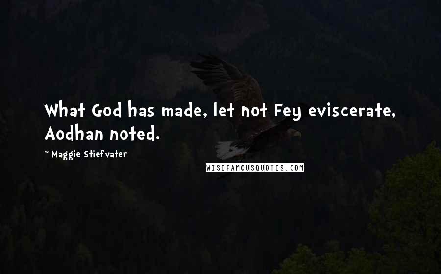 Maggie Stiefvater Quotes: What God has made, let not Fey eviscerate, Aodhan noted.