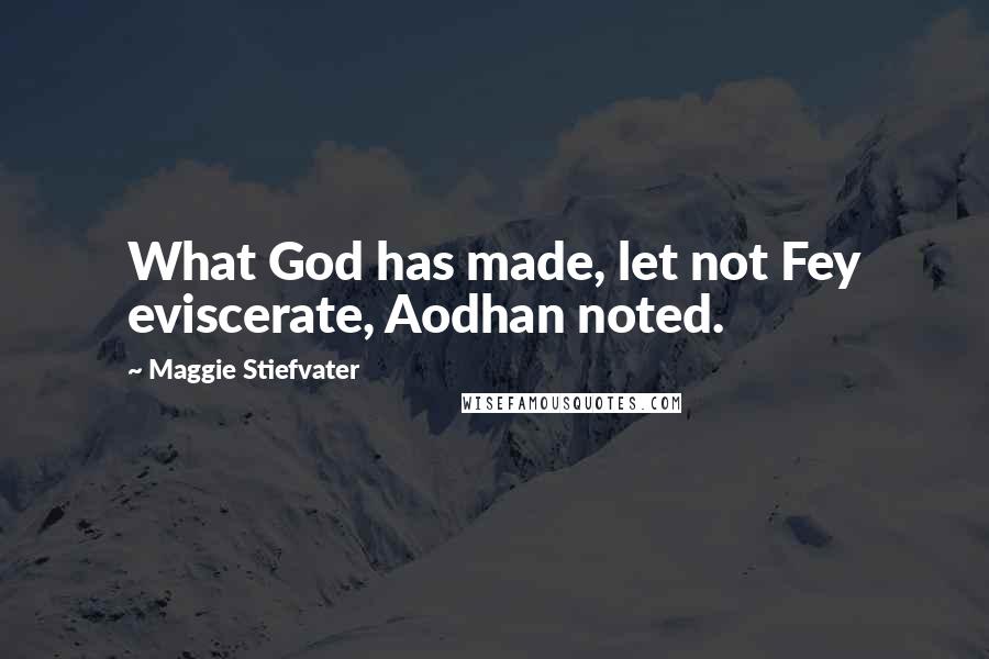 Maggie Stiefvater Quotes: What God has made, let not Fey eviscerate, Aodhan noted.