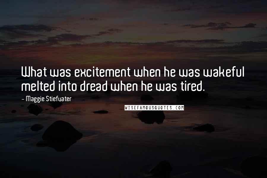 Maggie Stiefvater Quotes: What was excitement when he was wakeful melted into dread when he was tired.