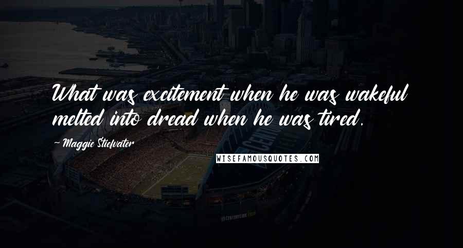 Maggie Stiefvater Quotes: What was excitement when he was wakeful melted into dread when he was tired.