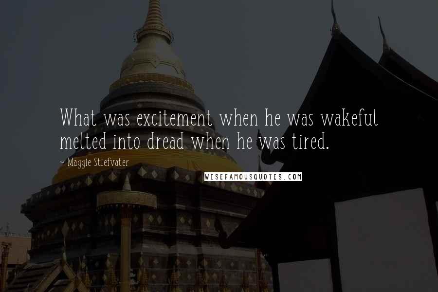 Maggie Stiefvater Quotes: What was excitement when he was wakeful melted into dread when he was tired.