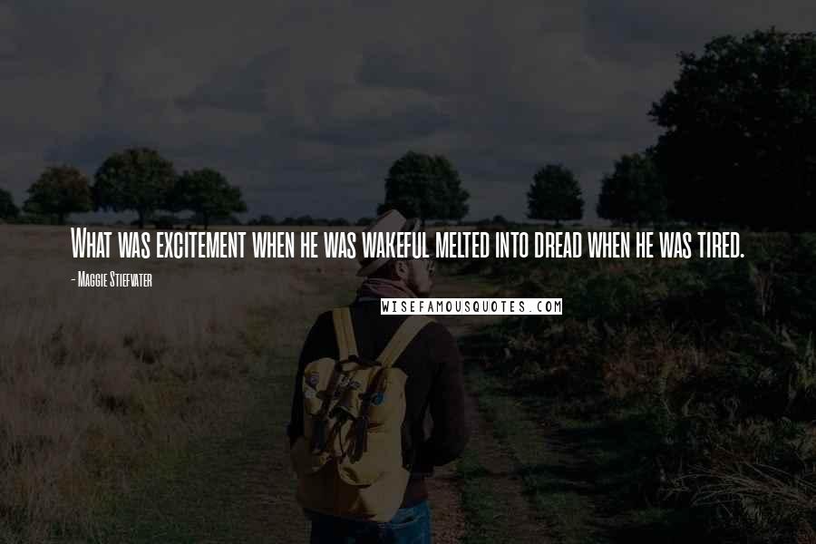 Maggie Stiefvater Quotes: What was excitement when he was wakeful melted into dread when he was tired.