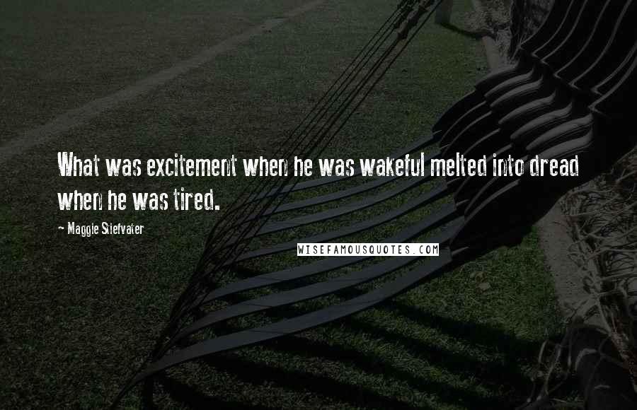 Maggie Stiefvater Quotes: What was excitement when he was wakeful melted into dread when he was tired.