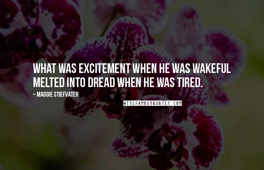 Maggie Stiefvater Quotes: What was excitement when he was wakeful melted into dread when he was tired.