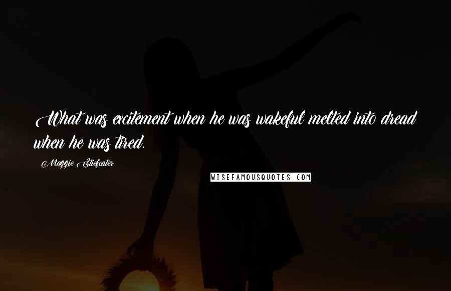 Maggie Stiefvater Quotes: What was excitement when he was wakeful melted into dread when he was tired.