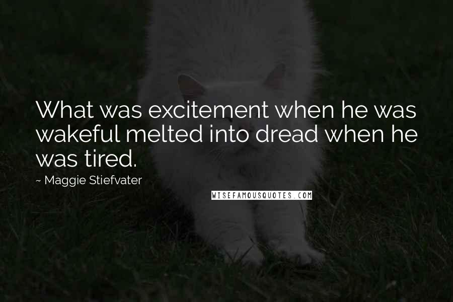 Maggie Stiefvater Quotes: What was excitement when he was wakeful melted into dread when he was tired.