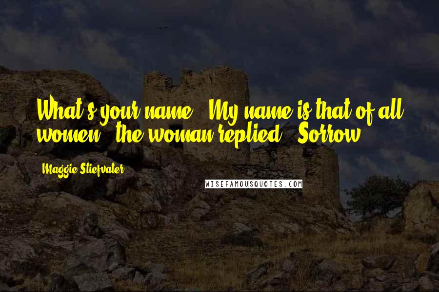 Maggie Stiefvater Quotes: What's your name?""My name is that of all women," the woman replied. "Sorrow.