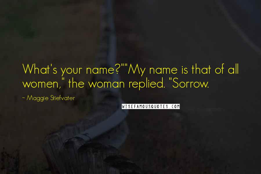 Maggie Stiefvater Quotes: What's your name?""My name is that of all women," the woman replied. "Sorrow.