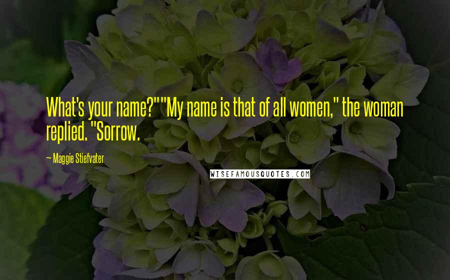 Maggie Stiefvater Quotes: What's your name?""My name is that of all women," the woman replied. "Sorrow.