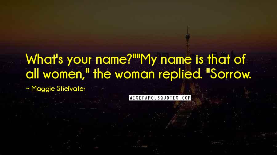 Maggie Stiefvater Quotes: What's your name?""My name is that of all women," the woman replied. "Sorrow.