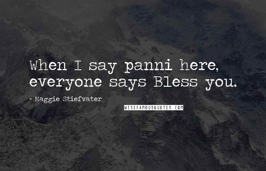 Maggie Stiefvater Quotes: When I say panni here, everyone says Bless you.