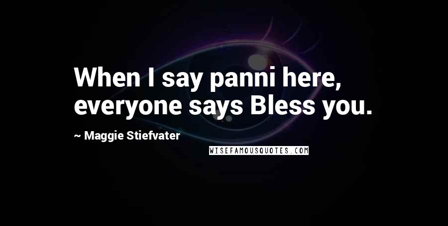 Maggie Stiefvater Quotes: When I say panni here, everyone says Bless you.