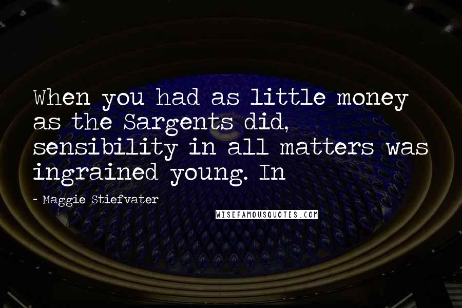 Maggie Stiefvater Quotes: When you had as little money as the Sargents did, sensibility in all matters was ingrained young. In