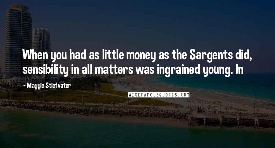 Maggie Stiefvater Quotes: When you had as little money as the Sargents did, sensibility in all matters was ingrained young. In