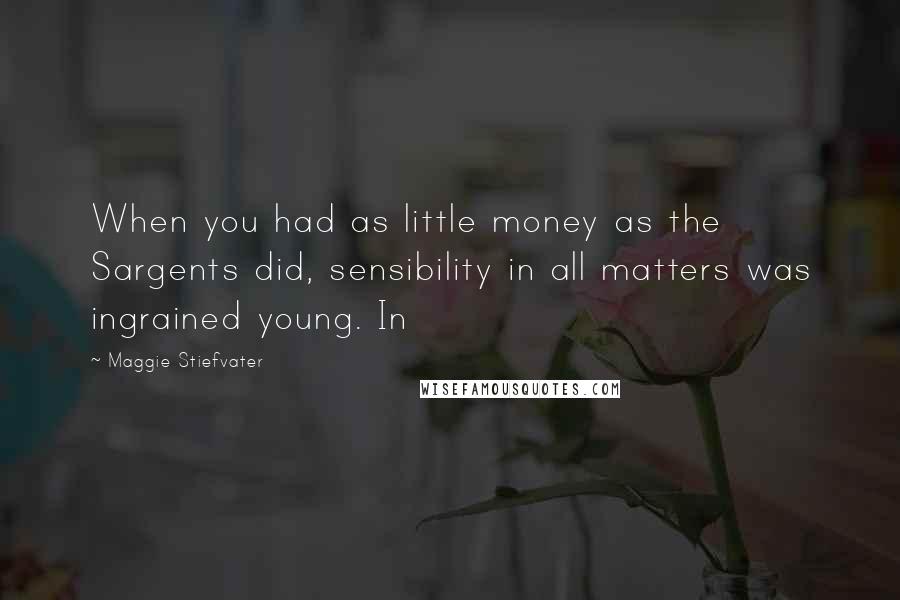 Maggie Stiefvater Quotes: When you had as little money as the Sargents did, sensibility in all matters was ingrained young. In