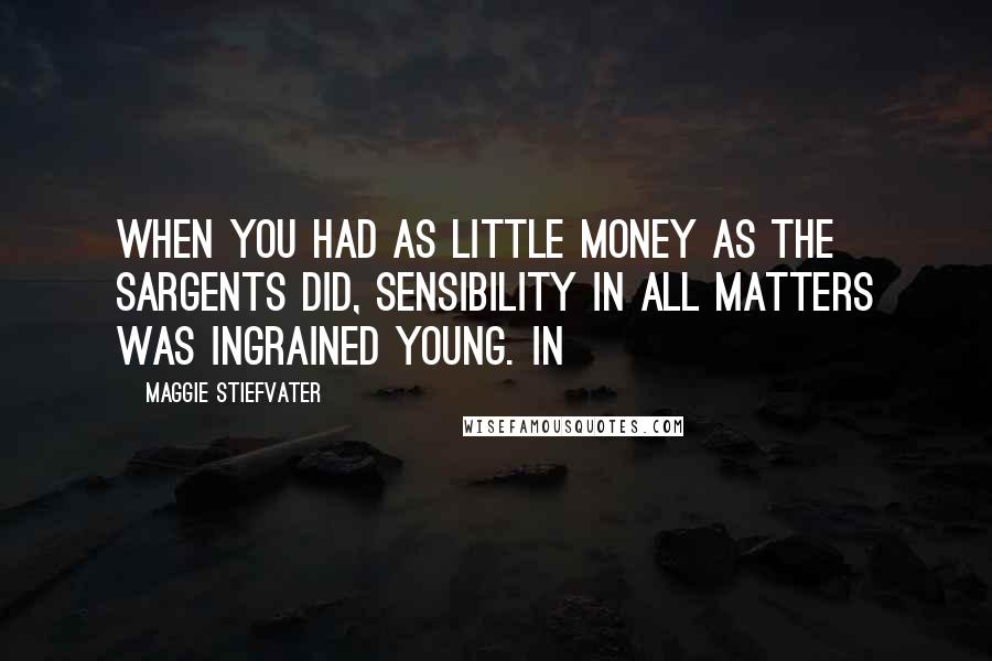 Maggie Stiefvater Quotes: When you had as little money as the Sargents did, sensibility in all matters was ingrained young. In