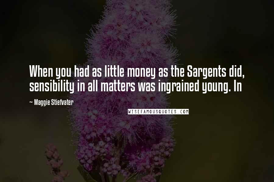 Maggie Stiefvater Quotes: When you had as little money as the Sargents did, sensibility in all matters was ingrained young. In