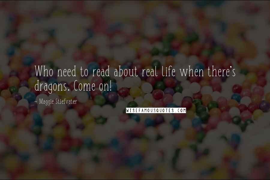 Maggie Stiefvater Quotes: Who need to read about real life when there's dragons. Come on!