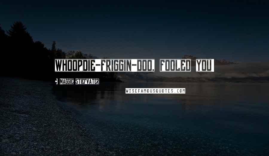 Maggie Stiefvater Quotes: whoopdie-friggin-doo, fooled you!