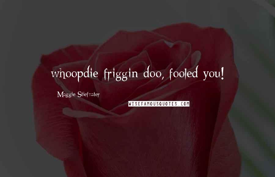 Maggie Stiefvater Quotes: whoopdie-friggin-doo, fooled you!