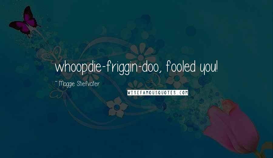 Maggie Stiefvater Quotes: whoopdie-friggin-doo, fooled you!