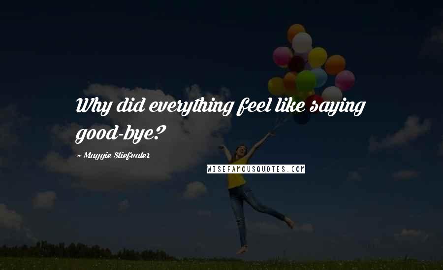 Maggie Stiefvater Quotes: Why did everything feel like saying good-bye?