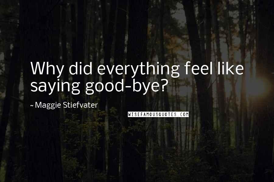 Maggie Stiefvater Quotes: Why did everything feel like saying good-bye?