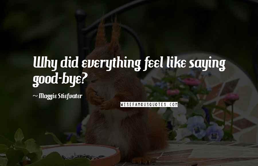 Maggie Stiefvater Quotes: Why did everything feel like saying good-bye?