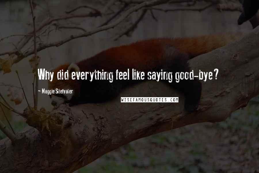 Maggie Stiefvater Quotes: Why did everything feel like saying good-bye?